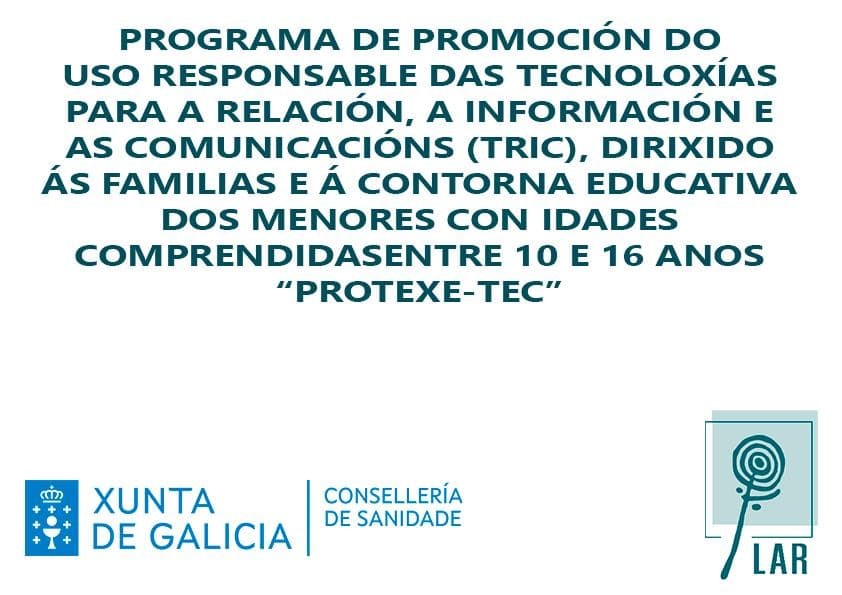 Programa de PROMOCIÓN DO USO RESPONSABLE DAS TECNOLOXÍAS PARA A RELACIÓN, A INFORMACIÓN E AS COMUNICACIÓNS (TRIC), DIRIXIDO ÁS FAMILIAS E Á CONTORNA EDUCATIVA DOS MENORES CON IDADES COMPRENDIDASENTRE 10 E 16 ANOS “PROTEXE-TEC”